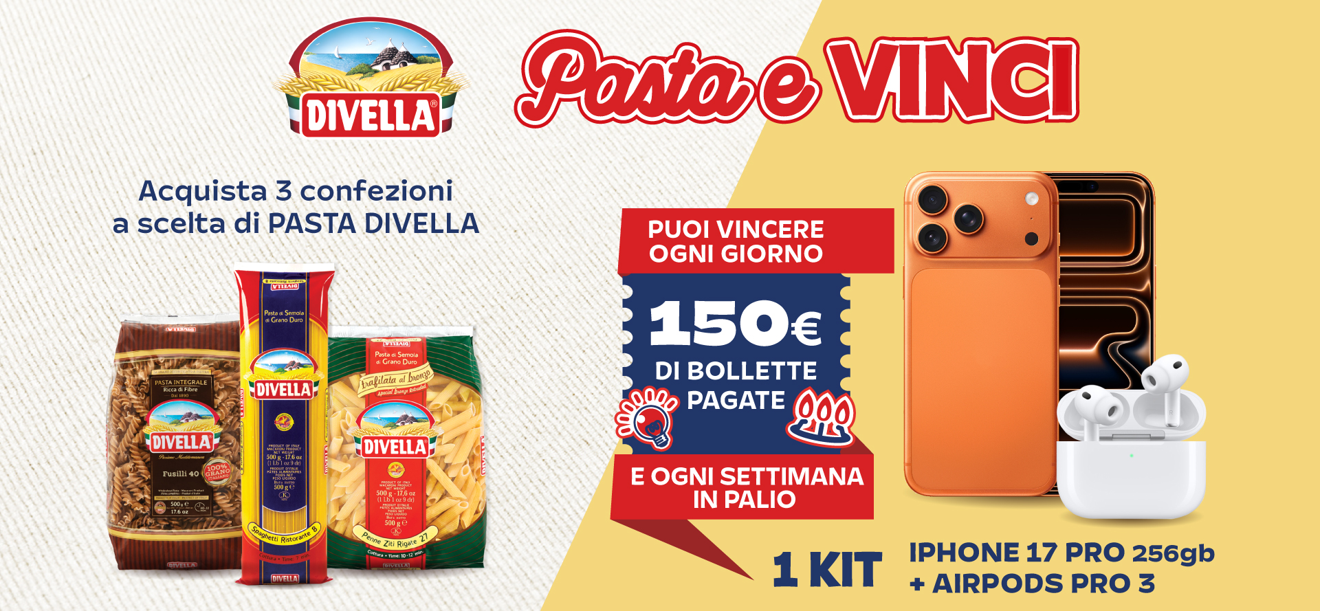 Immagine desktop che spiega la meccanica Concorso Pasta e Vinci! Con l'acquisto di 3 confezioni a scelta di pasta Divella, puoi vincere ogni giorno 150€ di bollette pagate e ogni settimana un iPhone 17 Pro da 256gb + Airpods pro 3